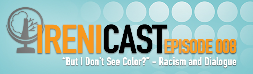 Racism and Dialogue - Irenicast Episode 008 - Conversations on Faith and Culture - An Irenicon